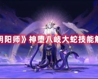 《阴阳师》“八大蛇”到底长什么样?配什么御魂厉害?